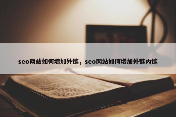 seo网站如何增加外链，seo网站如何增加外链内链