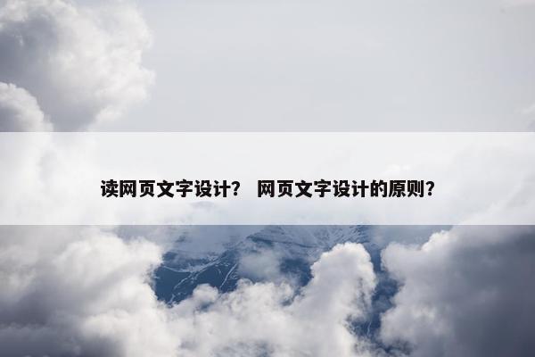 读网页文字设计？ 网页文字设计的原则？