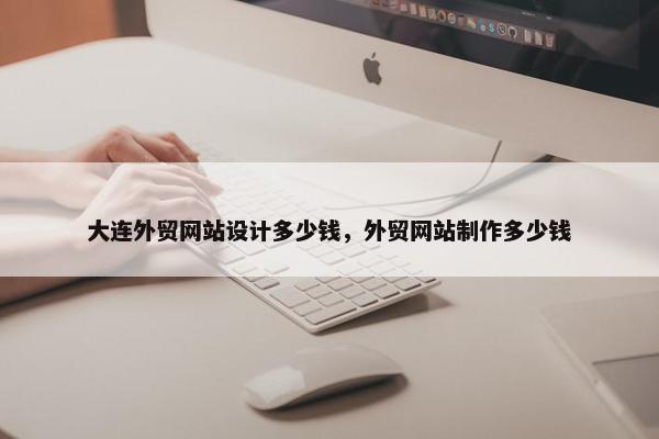 大连外贸网站设计多少钱，外贸网站制作多少钱