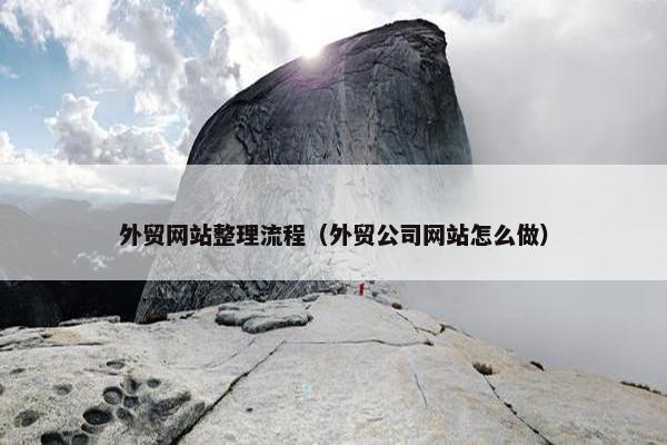 外贸网站整理流程（外贸公司网站怎么做）