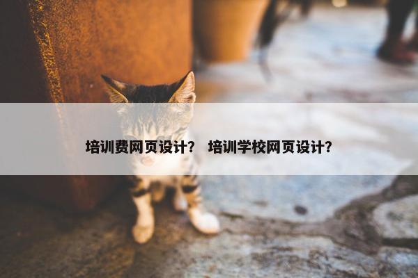培训费网页设计？ 培训学校网页设计？