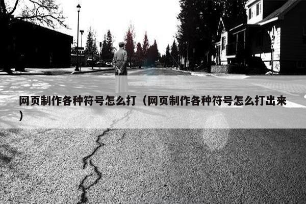 网页制作各种符号怎么打（网页制作各种符号怎么打出来）