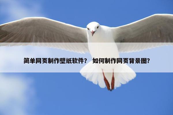 简单网页制作壁纸软件？ 如何制作网页背景图？
