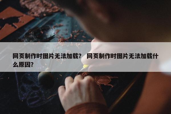 网页制作时图片无法加载？ 网页制作时图片无法加载什么原因？