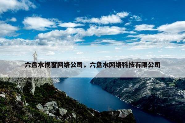 六盘水视窗网络公司，六盘水网络科技有限公司