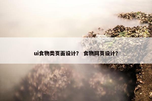 ui食物类页面设计？ 食物网页设计？