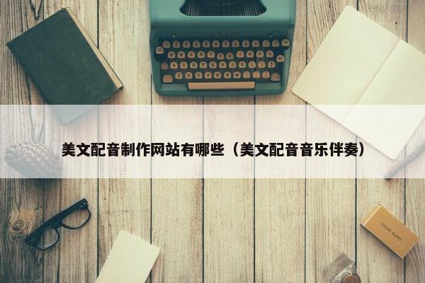 美文配音制作网站有哪些（美文配音音乐伴奏）