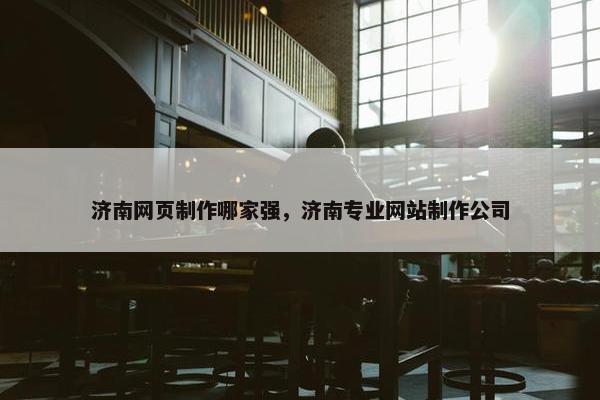 济南网页制作哪家强，济南专业网站制作公司