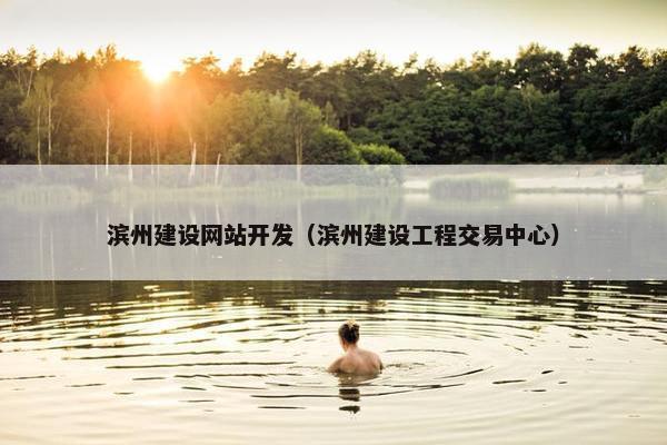 滨州建设网站开发（滨州建设工程交易中心）