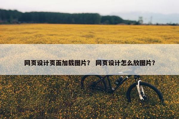 网页设计页面加载图片？ 网页设计怎么放图片？