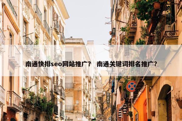 南通快排seo网站推广？ 南通关键词排名推广？