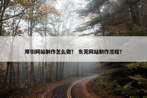 厚街网站制作怎么做？ 东莞网站制作流程？