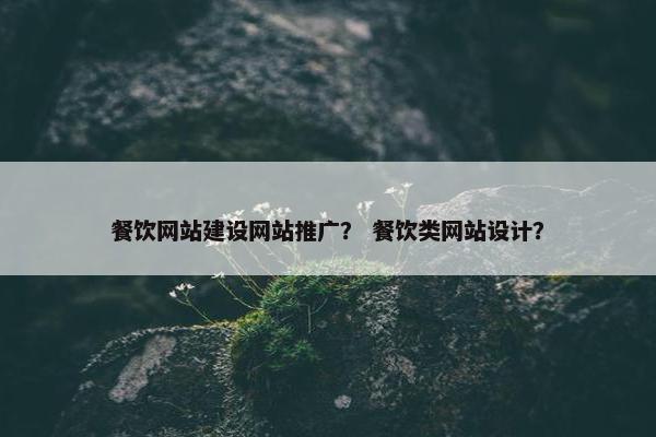 餐饮网站建设网站推广？ 餐饮类网站设计？