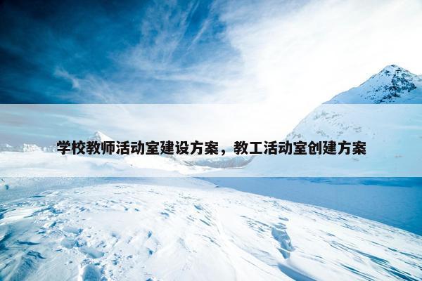学校教师活动室建设方案，教工活动室创建方案