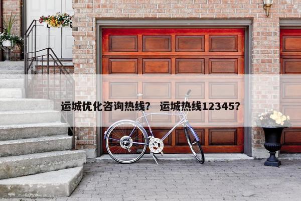 运城优化咨询热线？ 运城热线12345？