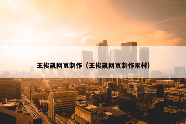 王俊凯网页制作（王俊凯网页制作素材）