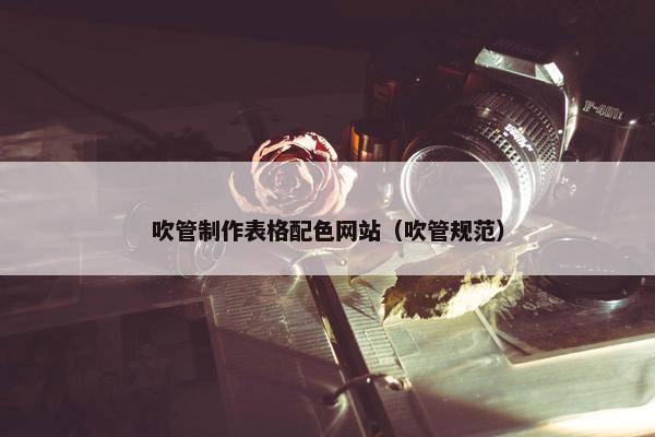 吹管制作表格配色网站（吹管规范）