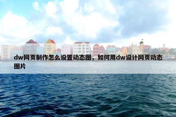 dw网页制作怎么设置动态图，如何用dw设计网页动态图片