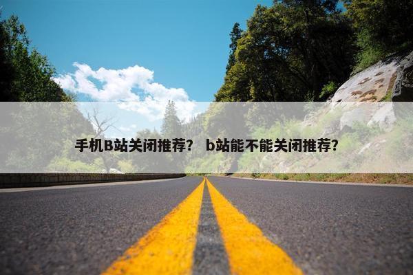 手机B站关闭推荐？ b站能不能关闭推荐？
