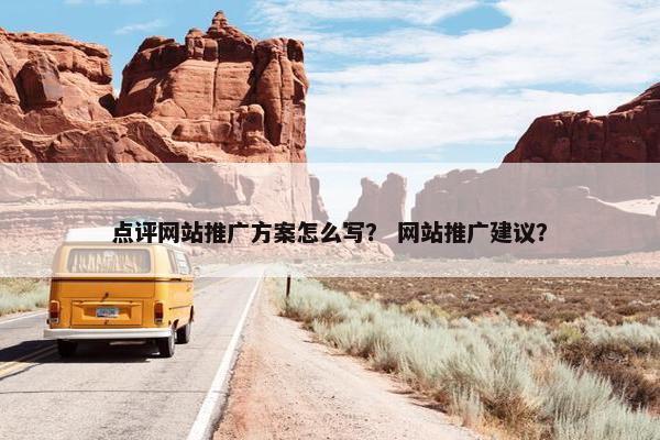 点评网站推广方案怎么写？ 网站推广建议？