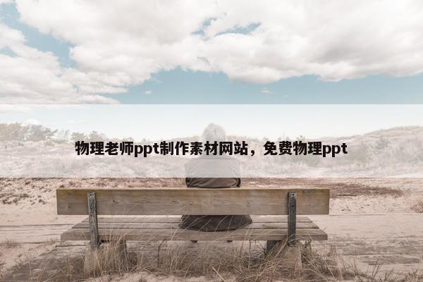 物理老师ppt制作素材网站，免费物理ppt