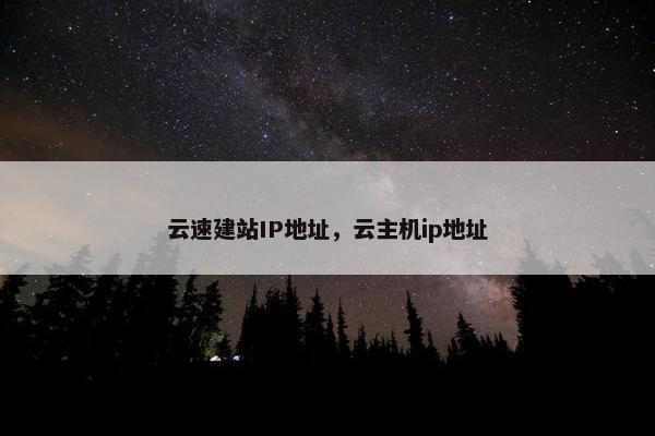 云速建站IP地址，云主机ip地址