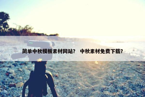 简单中秋模板素材网站？ 中秋素材免费下载？