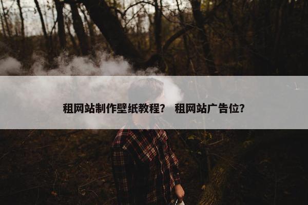 租网站制作壁纸教程？ 租网站广告位？