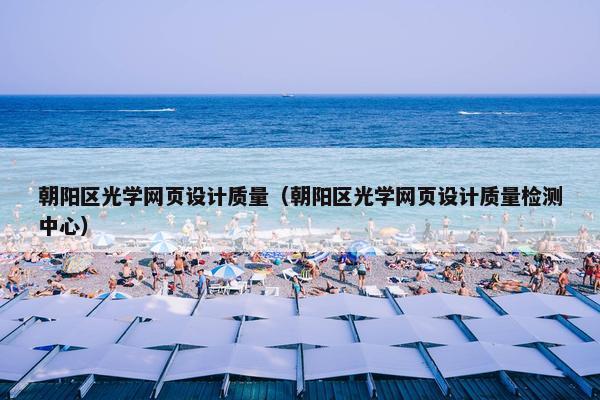 朝阳区光学网页设计质量（朝阳区光学网页设计质量检测中心）