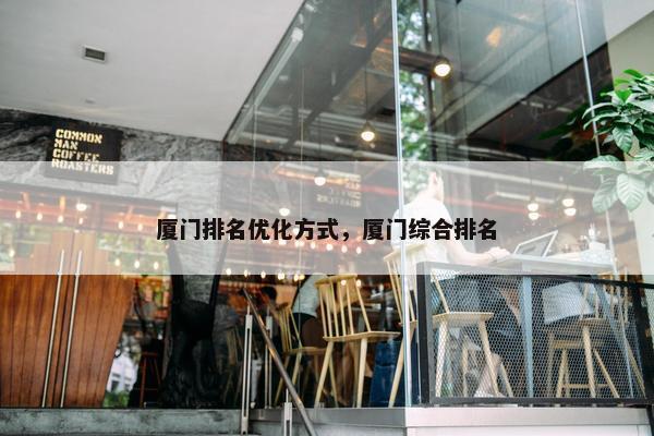 厦门排名优化方式，厦门综合排名