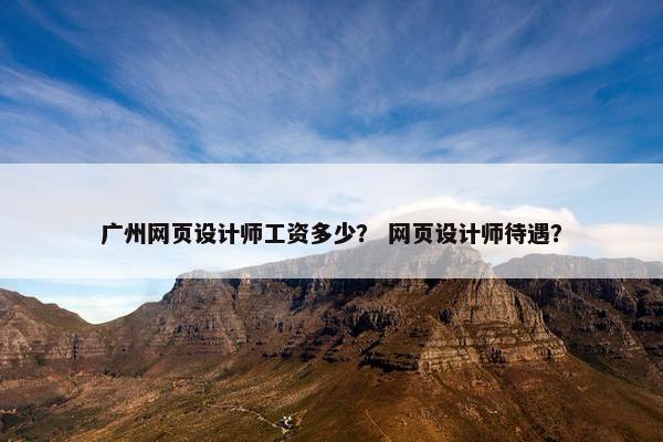 广州网页设计师工资多少？ 网页设计师待遇？