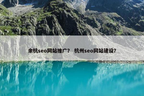 余杭seo网站推广？ 杭州seo网站建设？