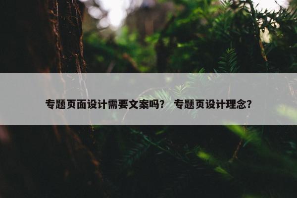 专题页面设计需要文案吗？ 专题页设计理念？