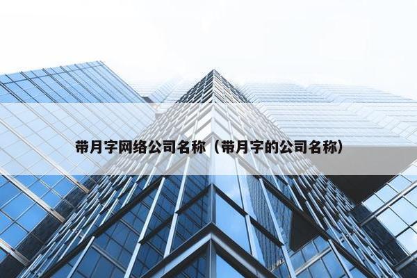 带月字网络公司名称（带月字的公司名称）