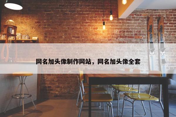网名加头像制作网站，网名加头像全套