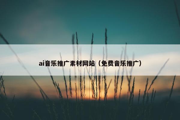 ai音乐推广素材网站（免费音乐推广）