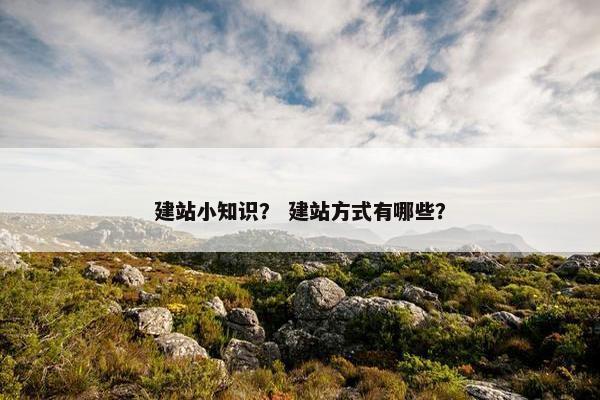 建站小知识？ 建站方式有哪些？