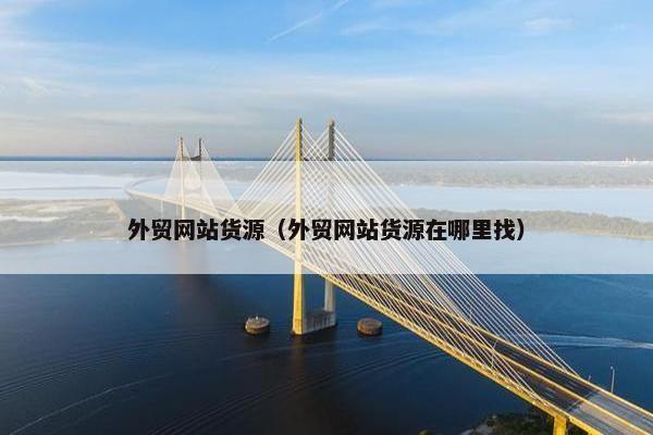 外贸网站货源（外贸网站货源在哪里找）