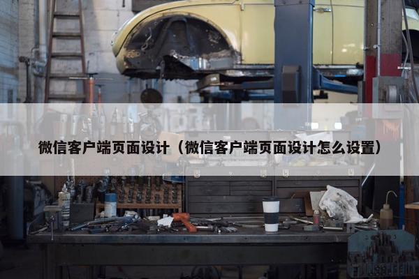 微信客户端页面设计（微信客户端页面设计怎么设置）