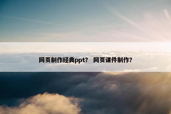 网页制作经典ppt？ 网页课件制作？