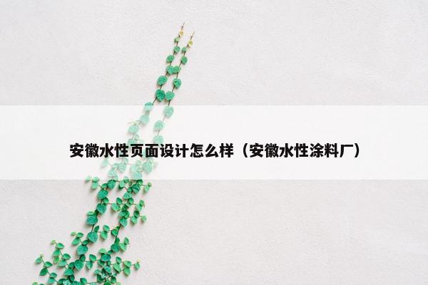 安徽水性页面设计怎么样（安徽水性涂料厂）