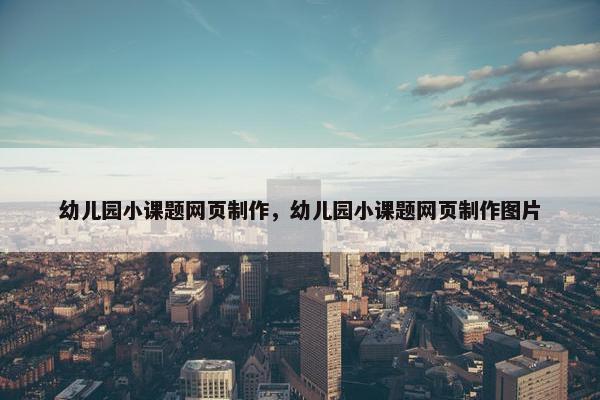 幼儿园小课题网页制作，幼儿园小课题网页制作图片