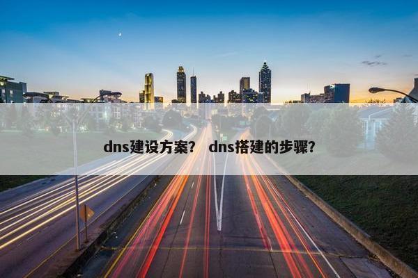 dns建设方案？ dns搭建的步骤？
