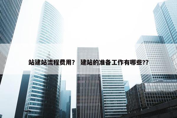 站建站流程费用？ 建站的准备工作有哪些?？