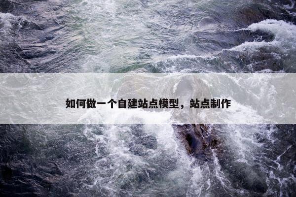 如何做一个自建站点模型，站点制作