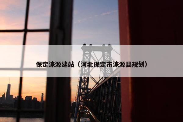 保定涞源建站（河北保定市涞源县规划）