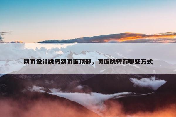 网页设计跳转到页面顶部，页面跳转有哪些方式