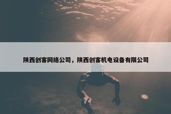 陕西创客网络公司，陕西创客机电设备有限公司
