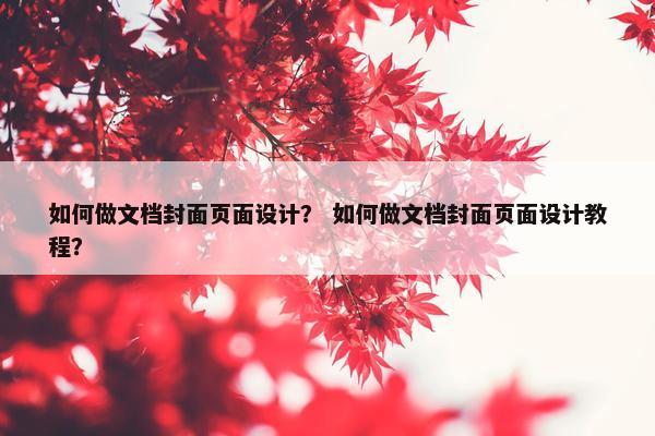 如何做文档封面页面设计？ 如何做文档封面页面设计教程？