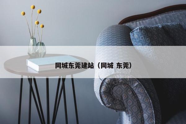 同城东莞建站（同城 东莞）